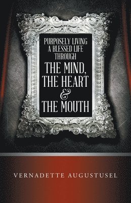 Purposely Living a Blessed Life Through the Mind, the Heart & the Mouth 1