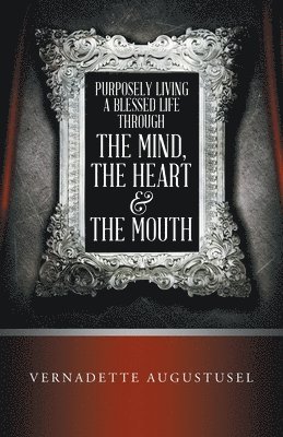 Purposely Living a Blessed Life Through the Mind, the Heart & the Mouth