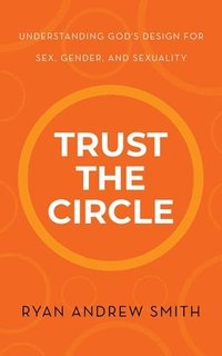 bokomslag Trust the Circle: Understanding God's Design for Sex, Gender, and Sexuality