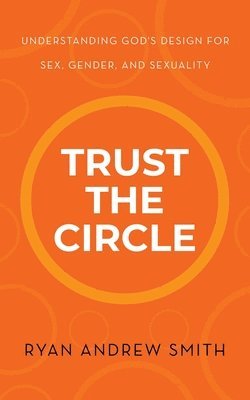 bokomslag Trust the Circle: Understanding God's Design for Sex, Gender, and Sexuality