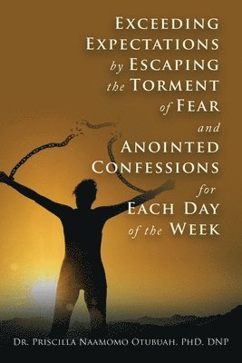 Exceeding Expectations by Escaping the Torment of Fear and Anointed Confessions for Each Day of the Week 1