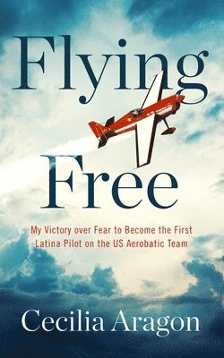 Cecilia Aragon - Flying Free: My Victory Over Fear to Become the First Latina Pilot on the Us Aerobatic Team, Häftad. Tillgänglighet: Lägg i varukorg