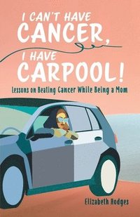 bokomslag I Can't Have Cancer, I Have Carpool!