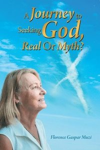 bokomslag A Journey to Seeking God, Real or Myth?