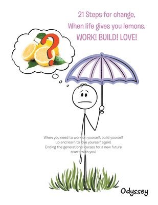 21 Steps for Change, When Life Gives You Lemons. Work! Build! Love! 1