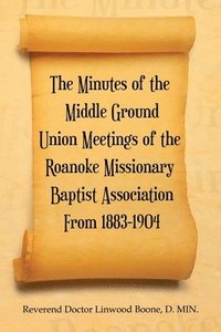 bokomslag The Minutes of the Middle Ground Union Meetings of the Roanoke Missionary Baptist Association from 1883-1904