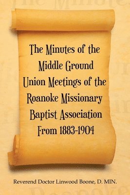 The Minutes of the Middle Ground Union Meetings of the Roanoke Missionary Baptist Association from 1883-1904 1