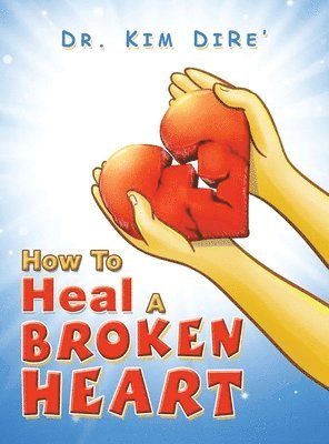 Kim Dire', Dr. Kim DiRe' - How to Heal a Broken Heart, Inbunden