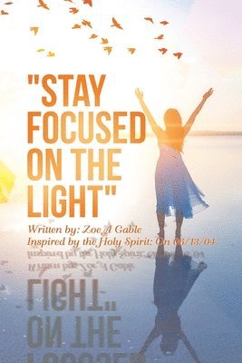 Zoe A Gable, Zoe A. Gable - "Stay Focused on the Light", Häftad