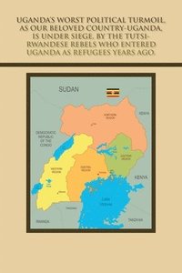 bokomslag Uganda's Worst Political Turmoil, as Our Beloved Country-Uganda, Is Under Siege, by the Tutsi- Rwandese Rebels Who Entered Uganda as Refugees Years Ago.