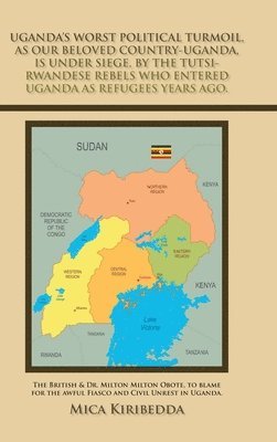 bokomslag Uganda's Worst Political Turmoil, as Our Beloved Country-Uganda, Is Under Siege, by the Tutsi- Rwandese Rebels Who Entered Uganda as Refugees Years Ago.