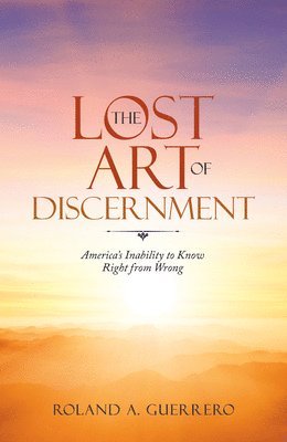 Roland A. Guerrero - The Lost Art of Discernment: America's Inability to Know Right from Wrong, Häftad