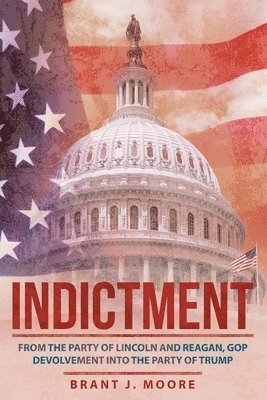 bokomslag Indictment: From the Party of Lincoln and Reagan, Gop Devolvement into the Party of Trump