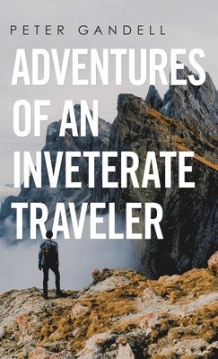 Peter Gandell - Adventures of an Inveterate Traveler, Inbunden
