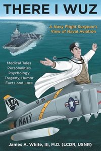 bokomslag There I Wuz: A Navy Flight Surgeon's View of Naval Aviation