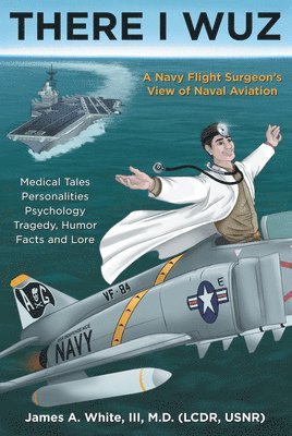 There I Wuz: A Navy Flight Surgeon's View of Naval Aviation 1