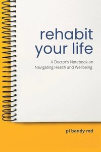 bokomslag Rehabit Your Life: A Doctor's Notebook on Navigating Health & Well-being