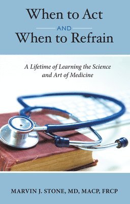 bokomslag When to ACT and When to Refrain: A Lifetime of Learning the Science and Art of Medicine