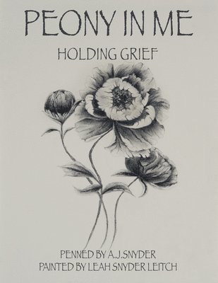 A J Snyder, Leah Snyder Leitch - Peony in Me: Holding Grief, Inbunden