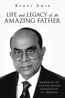 bokomslag Life and Legacy of An Amazing Father: Memories of a Bangladeshi Expatriate in America