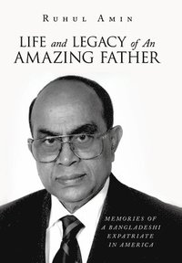 bokomslag Life and Legacy of An Amazing Father: Memories of a Bangladeshi Expatriate in America