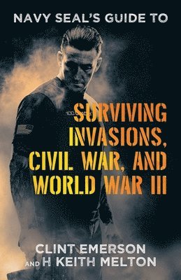 Navy SEAL's Guide to Surviving Invasions, Civil War, and World War III 1