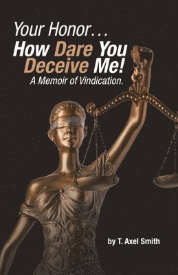 Your Honor... How Dare You Deceive Me! A Memoir of Vindication. 1