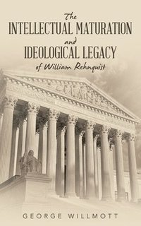 bokomslag The Intellectual Maturation and Ideological Legacy of William Rehnquist