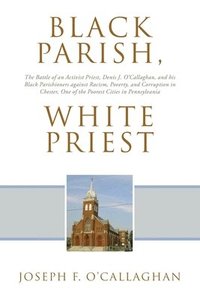 bokomslag Black Parish, White Priest: The Battle of an Activist Priest, Denis J. O'Callaghan, and his Black Parishioners against Racism, Poverty, and Corruption
