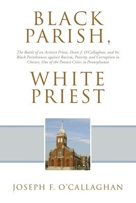bokomslag Black Parish, White Priest: The Battle of an Activist Priest, Denis J. O'Callaghan, and his Black Parishioners against Racism, Poverty, and Corruption