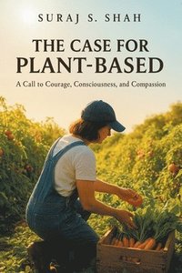 bokomslag The Case for Plant-Based: A Call to Courage, Consciousness, and Compassion