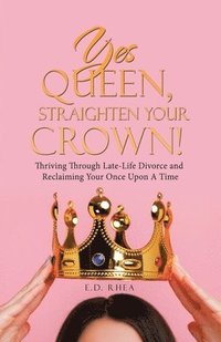 bokomslag Yes Queen, Straighten Your Crown!: Thriving Through Late-Life Divorce and Reclaiming Your Once Upon A Time
