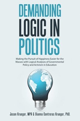 bokomslag Demanding Logic in Politics: Making the Pursuit of Happiness Easier for the Masses with Logical Analyses of Governmental Policy and Activism in Educat
