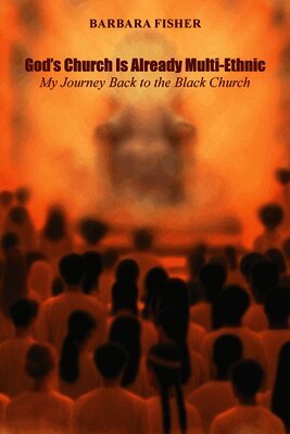 God's Church Is Already Multi-Ethnic: My Journey Back to the Black Church