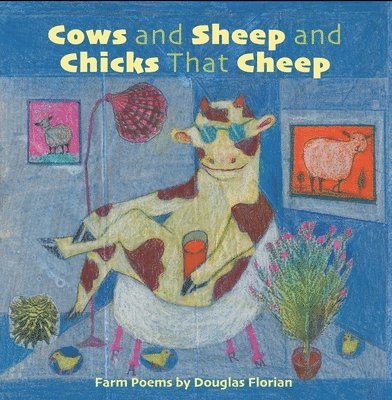 Douglas Florian - Cows and Sheep and Chicks That Cheep: Farm Poems, Inbunden