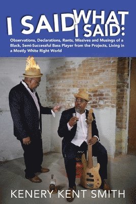 I Said What I Said: Observations, Declarations, Rants, Missives and Musings of a Black, Semi-Successful Bass Player from the Projects, Liv 1