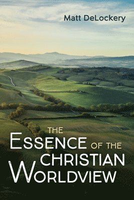 Matt Delockery, Matt DeLockery - Essence of the Christian Worldview, Inbunden