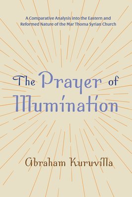 bokomslag The Prayer of Illumination: A Comparative Analysis Into the Eastern and Reformed Nature of the Mar Thoma Syrian Church