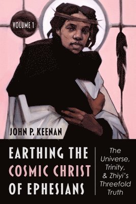 Earthing the Cosmic Christ of Ephesians--The Universe, Trinity, and Zhiyi's Threefold Truth, Volume 1