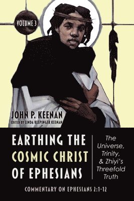 Earthing the Cosmic Christ of Ephesians--The Universe, Trinity, and Zhiyi's Threefold Truth, Volume 3
