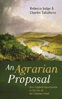 bokomslag An Agrarian Proposal: New England Agrarianism in Service of the Common Good