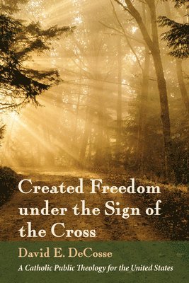 David E Decosse - Created Freedom Under the Sign of the Cross, Inbunden