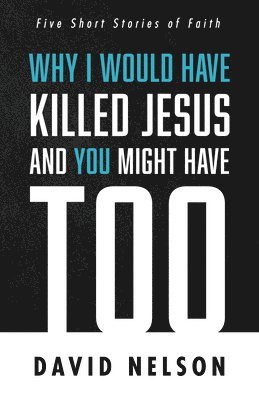 Why I Would Have Killed Jesus and You Might Have Too