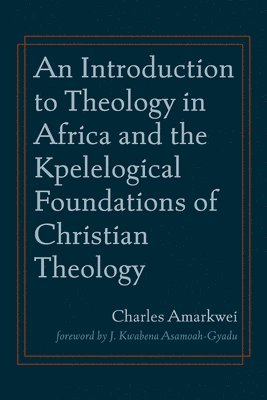 bokomslag Introduction to Theology in Africa and the Kpelelogical Foundations of Christian Theology