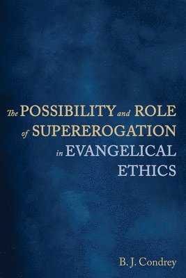 B J Condrey, B. J. Condrey - Possibility and Role of Supererogation in Evangelical Ethics, Häftad