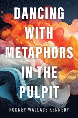 Rodney Wallace Kennedy - Dancing with Metaphors in the Pulpit, Inbunden