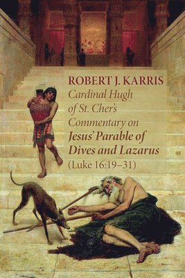 Cardinal Hugh of St. Cher's Commentary on Jesus' Parable of Dives and Lazarus (Luke 16:19-31)