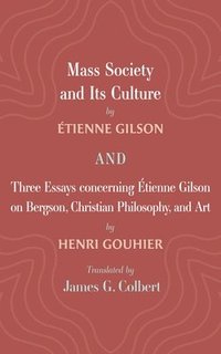 bokomslag Mass Society and Its Culture, and Three Essays Concerning Etienne Gilson on Bergson, Christian Philosophy, and Art