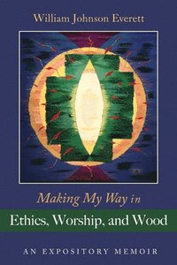 bokomslag Making My Way in Ethics, Worship, and Wood