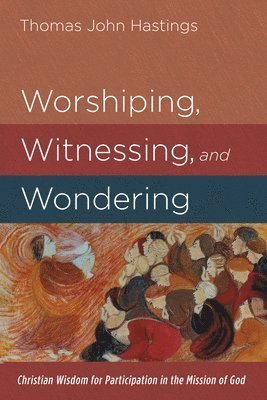 Thomas John Hastings - Worshiping, Witnessing, and Wondering, Inbunden